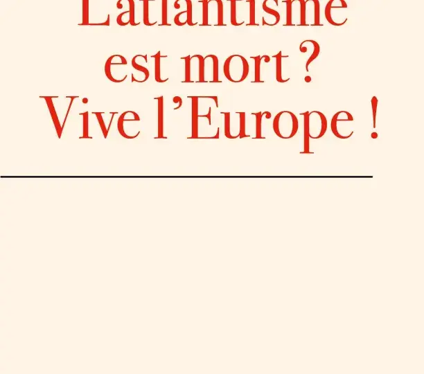 L’atlantisme est mort ? Vive l’Europe !